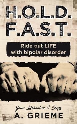 H.O.L.D. F.A.S.T. - Ride out LIFE with Bipolar Disorder - A Grieme