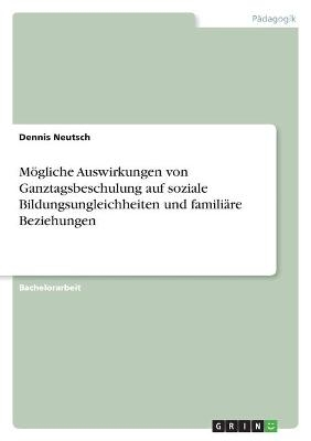 MÃ¶gliche Auswirkungen von Ganztagsbeschulung auf soziale Bildungsungleichheiten und familiÃ¤re Beziehungen - Dennis Neutsch