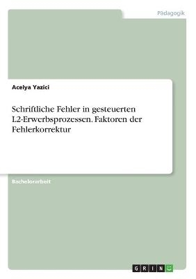 Schriftliche Fehler in gesteuerten L2-Erwerbsprozessen. Faktoren der Fehlerkorrektur - Acelya Yazici