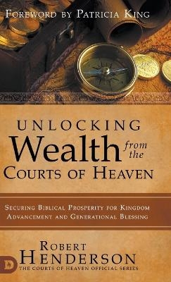 Unlocking Wealth from the Courts of Heaven - Robert Henderson, Patricia King