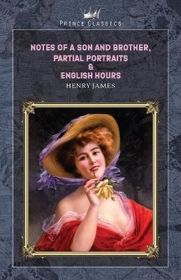 Notes of a Son and Brother, Partial Portraits & English Hours - Henry James