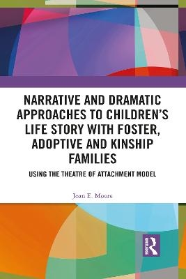 Narrative and Dramatic Approaches to Children’s Life Story with Foster, Adoptive and Kinship Families - Joan E. Moore