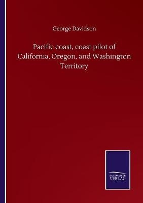 Pacific coast, coast pilot of California, Oregon, and Washington Territory - George Davidson