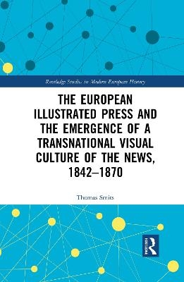 The European Illustrated Press and the Emergence of a Transnational Visual Culture of the News, 1842-1870 - Thomas Smits