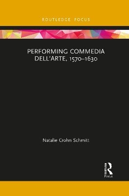 Performing Commedia dell'Arte, 1570-1630 - Natalie Crohn Schmitt