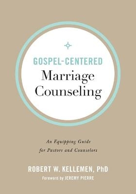 Gospel–Centered Marriage Counseling – An Equipping Guide for Pastors and Counselors - Robert W. PhD Kellemen, Jeremy Pierre