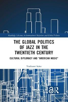 The Global Politics of Jazz in the Twentieth Century - Yoshiomi Saito