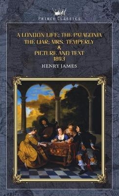 A London Life; The Patagonia; The Liar; Mrs. Temperly & Picture and Text - Henry James