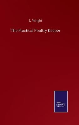 The Practical Poultry Keeper - L. Wright