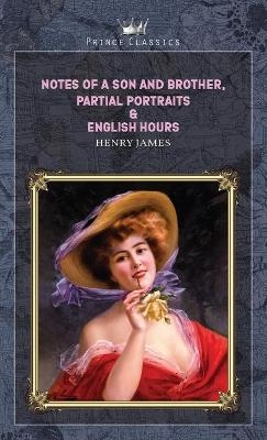 Notes of a Son and Brother, Partial Portraits & English Hours - Henry James