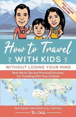 How To Travel With Kids (Without Losing Your Mind) Full Color Edition - Sandhir Natasha, Ratani AJ