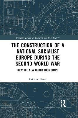 The Construction of a National Socialist Europe during the Second World War - Raimund Bauer