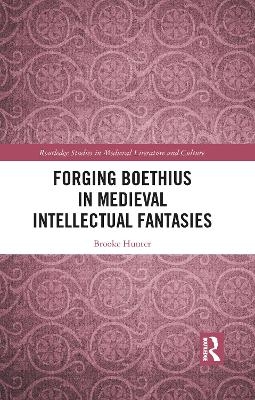 Forging Boethius in Medieval Intellectual Fantasies - Brooke Hunter