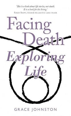 Facing Death Exploring Life - Grace Johnston