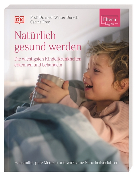 ELTERN-Ratgeber. Natürlich gesund werden - Die wichtigsten Kinderkrankheiten erkennen und behandeln - Walter Dorsch, Carina Frey