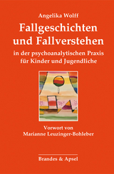 Fallgeschichten und Fallverstehen in der psychoanalytischen Praxis für Kinder und Jugendliche - Angelika Wolff