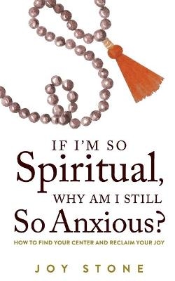 If I'm So Spiritual, Why Am I Still So Anxious? - Joy Stone