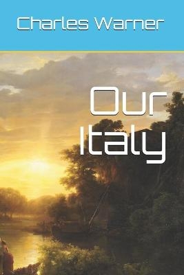 Our Italy - Charles Dudley Warner