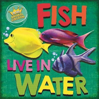 In the Animal Kingdom: Fish Live in Water - Sarah Ridley