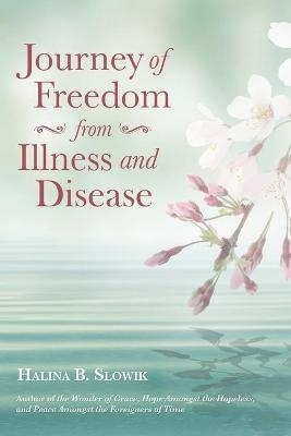 Journey of Freedom from Illness and Disease - Halina B Slowik