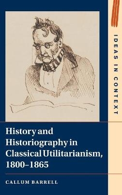 History and Historiography in Classical Utilitarianism, 1800–1865 - Callum Barrell