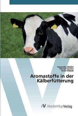 Aromastoffe in der Kälberfütterung - Alexander Jelezko, Michael Bazilev, Victor Maslak