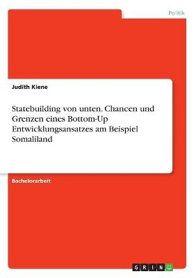 Statebuilding von unten. Chancen und Grenzen eines Bottom-Up Entwicklungsansatzes am Beispiel Somaliland - Judith Kiene