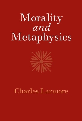 Morality and Metaphysics - Charles Larmore