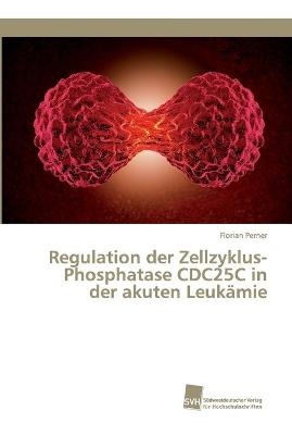 Regulation der Zellzyklus-Phosphatase CDC25C in der akuten Leukämie - Florian Perner