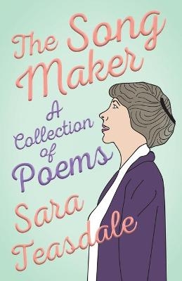 The Song Maker - A Collection of Poems - Sara Teasdale, William Lyon Phelps