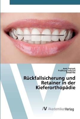 Rückfallsicherung und Retainer in der Kieferorthopädie - Amit Prakash, Prabhuraj Sabarad, Sonali Rai