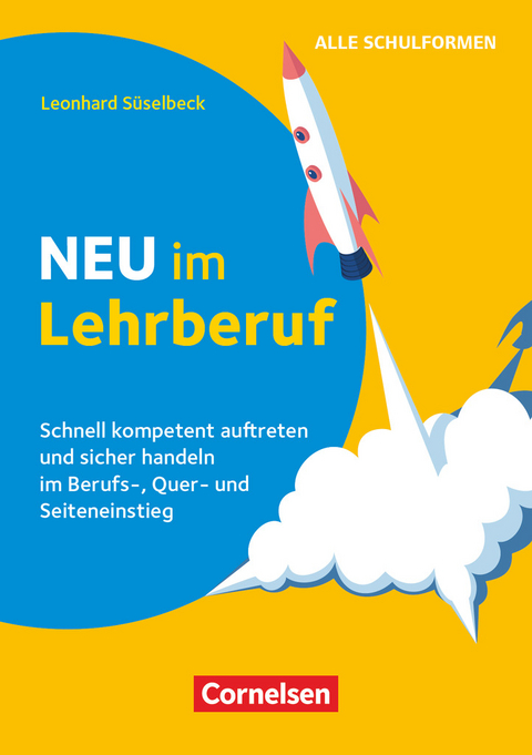 Neu im Lehrberuf - Schnell kompetent auftreten und sicher handeln im Berufseinstieg, Quereinstieg und Seiteneinstieg - Leonhard Süselbeck