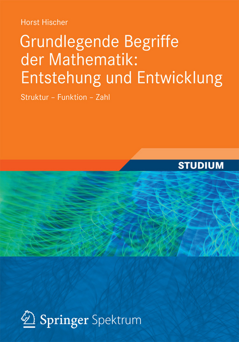 Grundlegende Begriffe der Mathematik: Entstehung und Entwicklung -  Horst Hischer