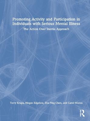 Promoting Activity and Participation in Individuals with Serious Mental Illness - Terry Krupa, Megan Edgelow, Shu-Ping Chen, Carol Mieras