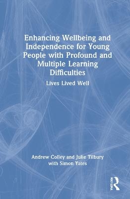 Enhancing Wellbeing and Independence for Young People with Profound and Multiple Learning Difficulties - Andrew Colley, Julie Tilbury