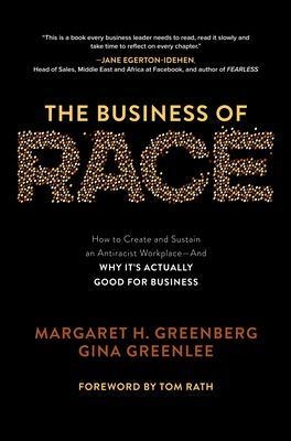 The Business of Race: How to Create and Sustain an Antiracist Workplace—And Why it’s Actually Good for Business - Margaret Greenberg, Gina Greenlee, Tom Rath