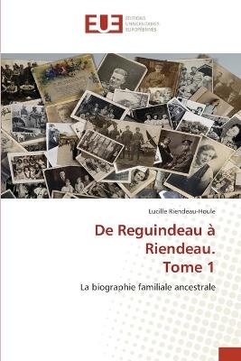 De Reguindeau à Riendeau. Tome 1 - Lucille Riendeau-Houle