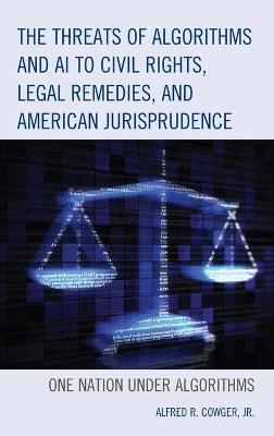 The Threats of Algorithms and AI to Civil Rights, Legal Remedies, and American Jurisprudence - Alfred R. Cowger  Jr.