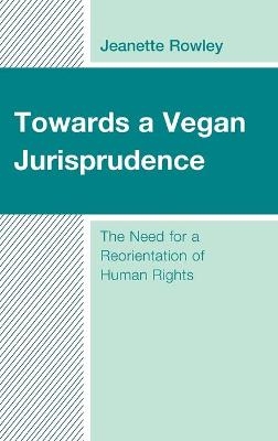 Towards a Vegan Jurisprudence - Jeanette Rowley