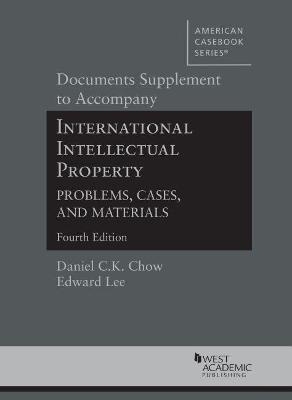 Documents Supplement to Accompany International Intellectual Property, Problems, Cases, and Materials - Daniel C.K. Chow, Edward Lee