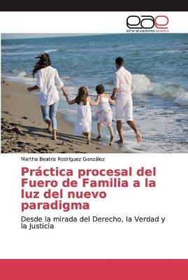 Práctica procesal del Fuero de Familia a la luz del nuevo paradigma - Martha Beatriz Rodríguez González