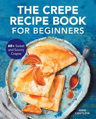 The Crepe Recipe Book for Beginners - Ann Costlow