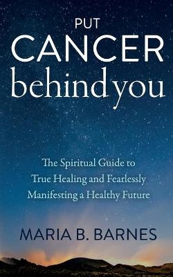 Put Cancer Behind You - Maria B. Barnes