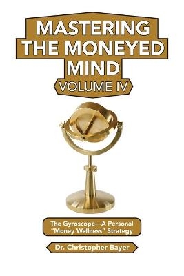 Mastering the Moneyed Mind, Volume IV - Christopher Bayer