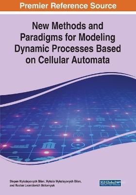 New Methods and Paradigms for Modeling Dynamic Processes Based on Cellular Automata - Stepan Mykolayovych Bilan, Mykola Mykolayovych Bilan, Ruslan Leonidovich Motornyuk