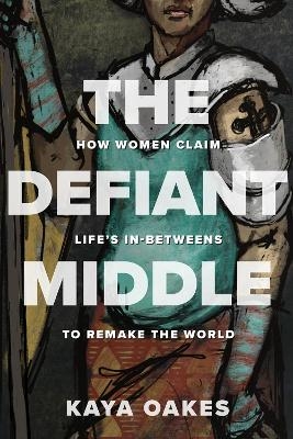 The Defiant Middle - Kaya Oakes