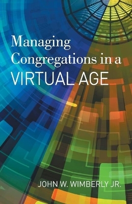 Managing Congregations in a Virtual Age - John W. Wimberly