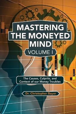 Mastering the Moneyed Mind, Volume I - Christopher Bayer