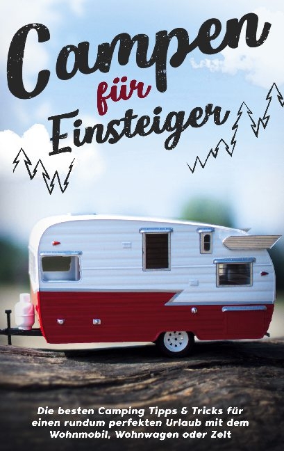 Campen für Einsteiger: Die besten Camping Tipps & Tricks für einen rundum perfekten Urlaub mit dem Wohnmobil, Wohnwagen oder Zelt - Jonas Gumbert