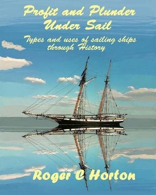 Profit and Plunder Under Sail - Roger C Horton